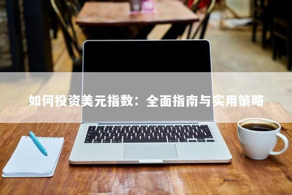 如何投资美元指数：全面指南与实用策略